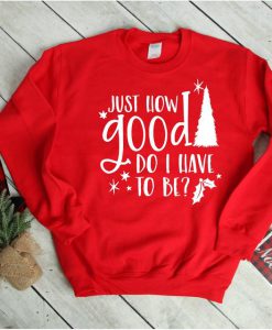 Just how good do I have to be, Christmas sweatshirt