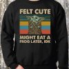 Baby Yoda Felt cute might eat a frog later IDK Sweatshirt