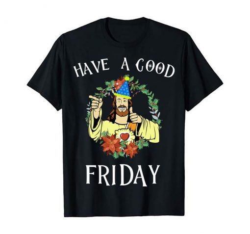 Have A Good Friday Jesus Comedy Easter Funny T-Shirts Gifts