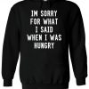 I'm Sorry For What I Said When I Was Hungry Hoodie