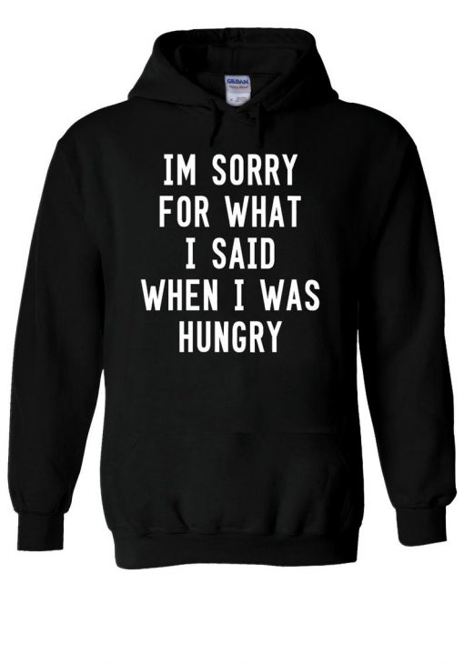 I'm Sorry For What I Said When I Was Hungry Hoodie