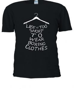 Life Is Too Short To Wear Boring Clothes T-shirt
