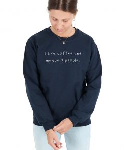 I like Coffee And Maybe 3 People Sweatshirt