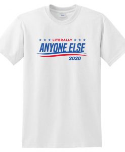 Literally Anyone Else 2020 T-shirt Top Shirt Tee USA Election For President Donald Trump Bernie Sanders Funny