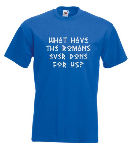 Monty Python T Shirts What Have The Romans Ever Done For Us