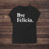 Bye Felicia Shirt - Casual - Friday - Graphic - Tee Shirts - Pullover Boyfriend - Tshirt Women Men