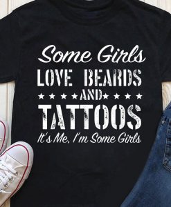 Some Girls Love Beards And Tattoos It's Me I'm Some Girls Shirt