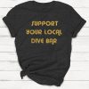 Support Your Local Dive Bar Shirt, Beer Shirt, Alcohol Shirt, Drinking shirt, Retro Shirt, Vintage T-Shirt, Unisex, Graphic Tee, Funny