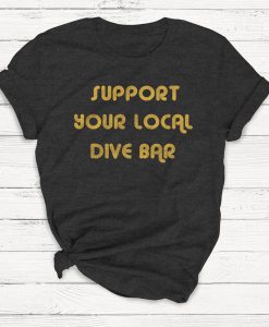 Support Your Local Dive Bar Shirt, Beer Shirt, Alcohol Shirt, Drinking shirt, Retro Shirt, Vintage T-Shirt, Unisex, Graphic Tee, Funny