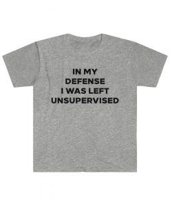 in my defense, i was left unsupervised, cool saying, funny t-shirt, funny shirt for girlfriend, boyfriend, funny tee, birthday shirt