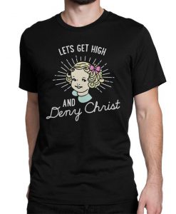 Let's Get High and Deny Christ Funny T-Shirt, Men's and Women's Sizes