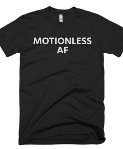 Motionless AF Shirt - Motionless Tee - Gift For Someone Who Is Motionless