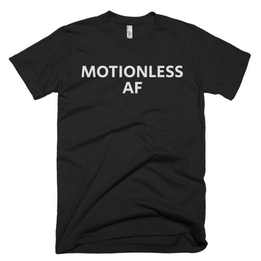 Motionless AF Shirt - Motionless Tee - Gift For Someone Who Is Motionless