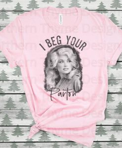I beg your Parton, Dolly Parton t-shirt, graphic t-shirt