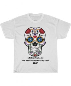Life is a Dream, and who would dream when they could LIVE- Unisex tshirt