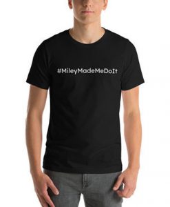 Miley Made Me Do It shirt