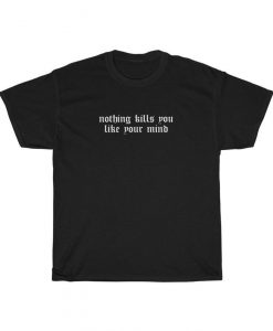 Nothing Kills You Like Your Mind Tshirt