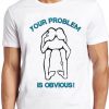 Your Problem Is Obvious T Shirt Funny Offensive Rude Political Head Ass Tee