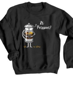 Ze Pressure of Making French Press Coffee Sweatshirt