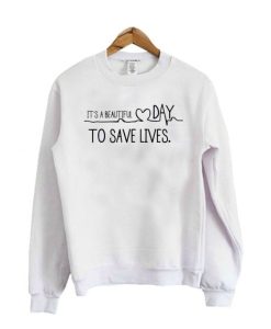It’s A Beautiful Day To Save Lives Sweatshirt