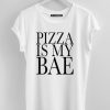 PIZZA IS MY BAE T SHIRT