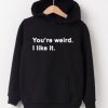 You’re Weird I Like It hoodie
