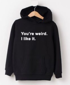 You’re Weird I Like It hoodie