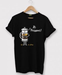 Ze Pressure of Making French Press Coffee BlackT shirt