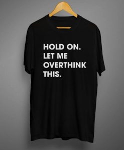 Hold On Let Me Overthink This T shirt