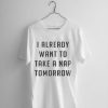 I Already Want To Take A Nap Tomorrow T-shirt
