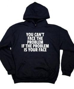 You Can’t Face The Problem If The Problem Is Your Face Sarcastic Hoodie