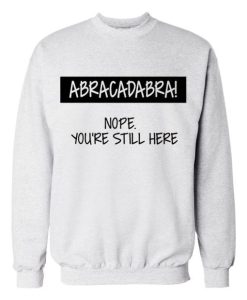 ABRACADABRA Nope You’re Still Here Sweatshirt
