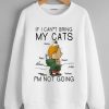 If I Can t Bring My Cat I am Not Going Sweatshirt