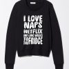 i love naps netflix and long walks to the fridge Sweatshirt