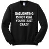 Gaslighting Is Not Real sweatshirt