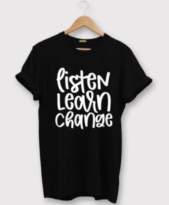 Listen Learn Change T shirt