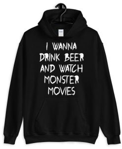 I Wanna Drink Beer And Watch Monster Movies Unisex Hoodie