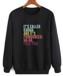 It’s called Karma and it’s pronounced ha-ha fuck you sweatshirt