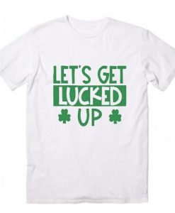Let’s Get Lucked Up t shirt