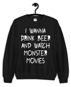 I Wanna Drink Beer And Watch Monster Movies Sweatshirt
