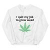 I quit my job to grow weed Sweatshirt