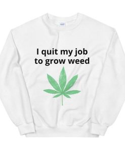 I quit my job to grow weed Sweatshirt