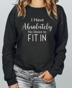I Have Absolutely No Desire to Fit In Sweatshirt